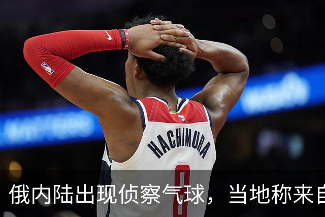 俄内陆出现侦察气球，当地称来自乌克兰